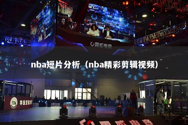 nba短片分析（nba精彩剪輯視頻）