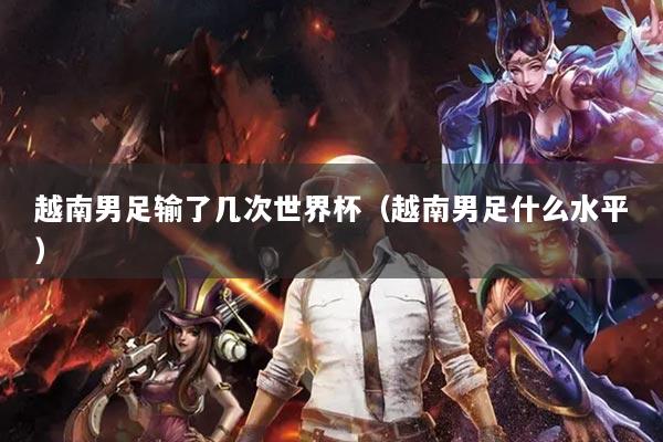 越南男足輸了幾次世界杯（越南男足什么水平）