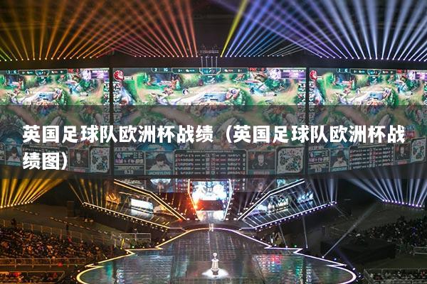 英國足球隊歐洲杯戰(zhàn)績（英國足球隊歐洲杯戰(zhàn)績圖）