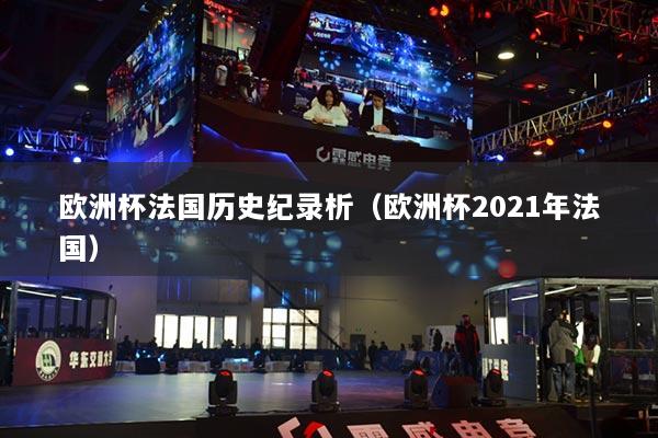 歐洲杯法國歷史紀(jì)錄析（歐洲杯2021年法國）