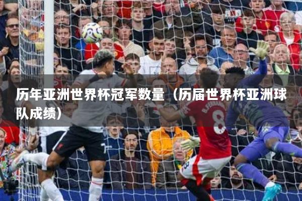 歷年亞洲世界杯冠軍數(shù)量（歷屆世界杯亞洲球隊(duì)成績）