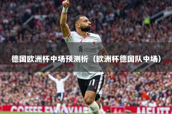 德國(guó)歐洲杯中場(chǎng)預(yù)測(cè)析（歐洲杯德國(guó)隊(duì)中場(chǎng)）