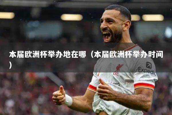 本屆歐洲杯舉辦地在哪（本屆歐洲杯舉辦時(shí)間）