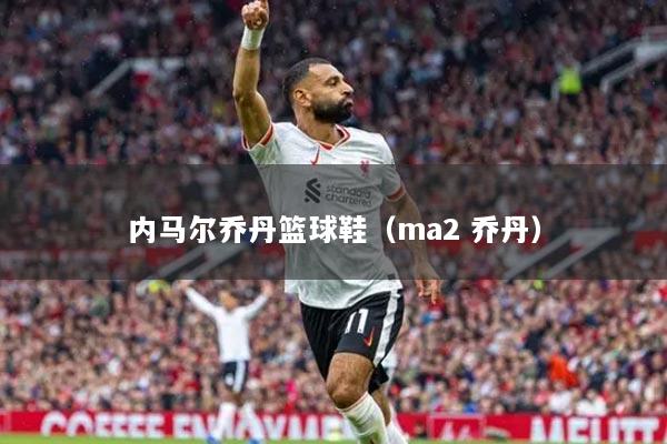 內(nèi)馬爾喬丹籃球鞋（ma2 喬丹）