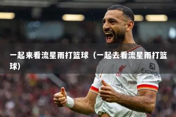 一起來看流星雨打籃球（一起去看流星雨打籃球）