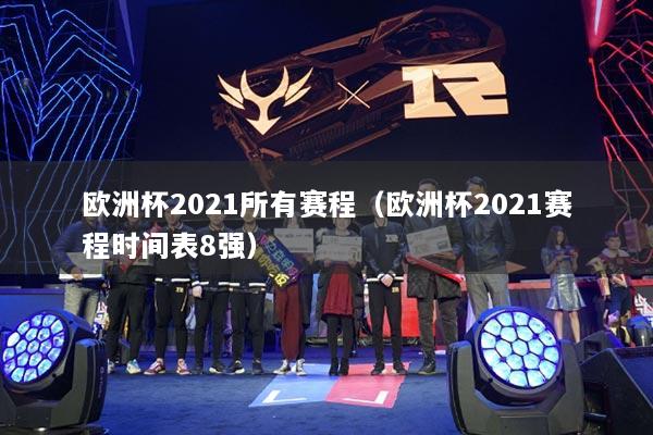 歐洲杯2021所有賽程（歐洲杯2021賽程時(shí)間表8強(qiáng)）
