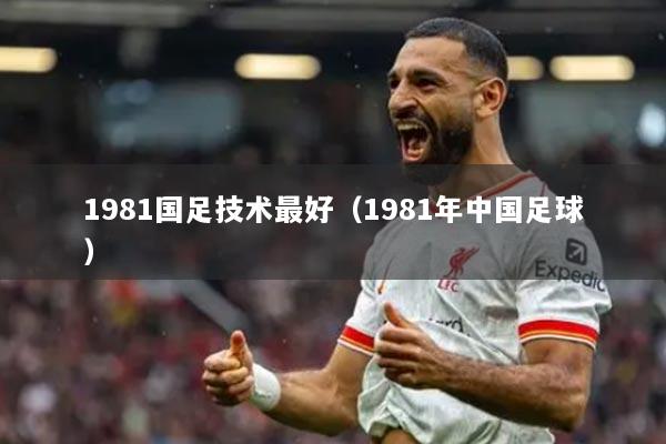 1981國足技術最好（1981年中國足球）