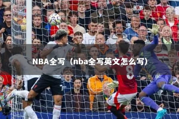 NBA全寫(xiě)（nba全寫(xiě)英文怎么寫(xiě)）