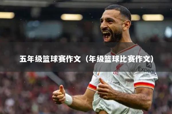 五年級(jí)籃球賽作文（年級(jí)籃球比賽作文）