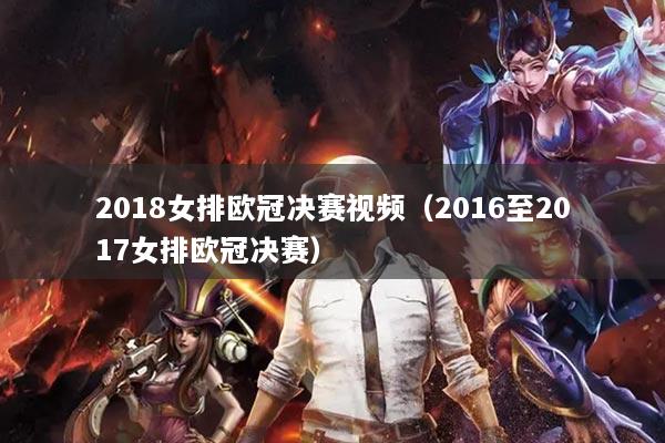 2018女排歐冠決賽視頻（2016至2017女排歐冠決賽）