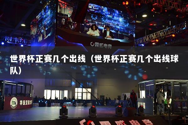 世界杯正賽幾個出線（世界杯正賽幾個出線球隊）