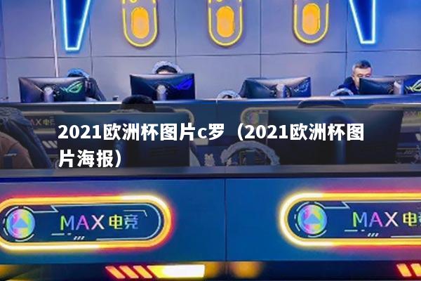 2021歐洲杯圖片c羅（2021歐洲杯圖片海報）