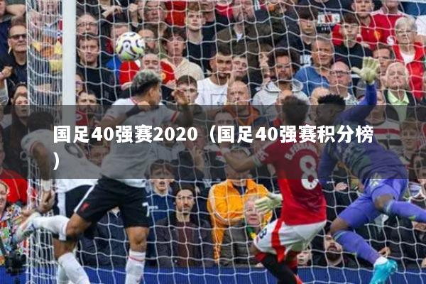 國(guó)足40強(qiáng)賽2020（國(guó)足40強(qiáng)賽積分榜）
