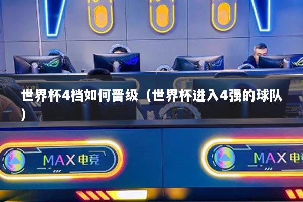 世界杯4檔如何晉級（世界杯進(jìn)入4強(qiáng)的球隊(duì)）