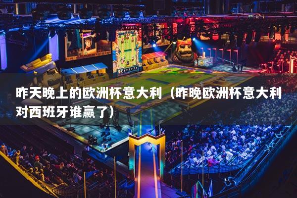 昨天晚上的歐洲杯意大利（昨晚歐洲杯意大利對(duì)西班牙誰(shuí)贏了）