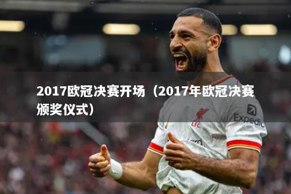 2017歐冠決賽開場（2017年歐冠決賽頒獎儀式）