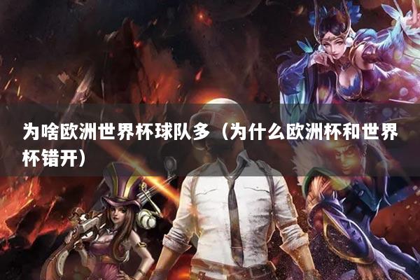 為啥歐洲世界杯球隊多（為什么歐洲杯和世界杯錯開）