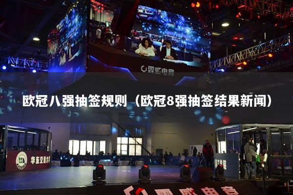 歐冠八強抽簽規(guī)則（歐冠8強抽簽結果新聞）