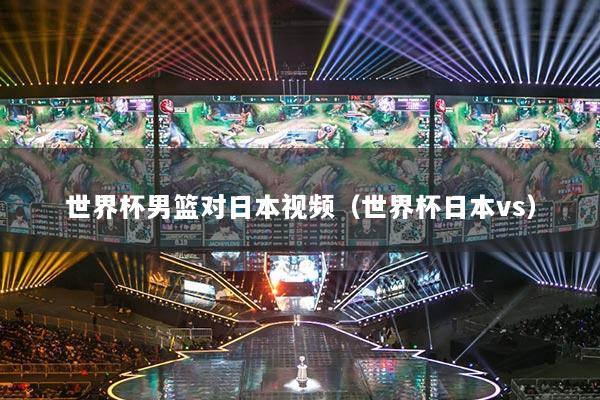 世界杯男籃對(duì)日本視頻（世界杯日本vs）