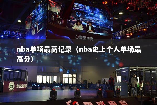 nba單項(xiàng)最高記錄(nba史上個(gè)人單場最高分)