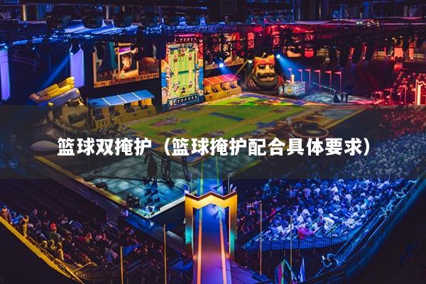 籃球雙掩護(hù)（籃球掩護(hù)配合具體要求）