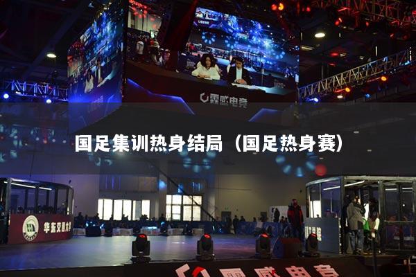 國足集訓熱身結局（國足熱身賽）