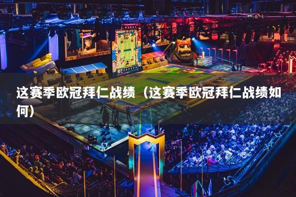 這賽季歐冠拜仁戰(zhàn)績（這賽季歐冠拜仁戰(zhàn)績如何）