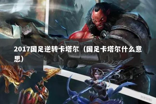 2017國足逆轉卡塔爾（國足卡塔爾什么意思）