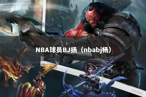 NBA球員BJ揚（nbabj楊）