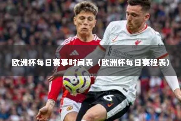 歐洲杯每日賽事時間表（歐洲杯每日賽程表）