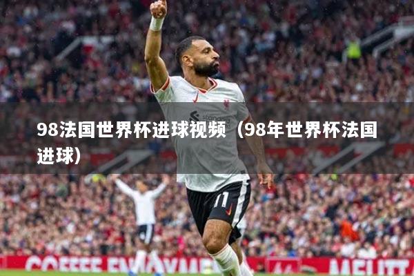 98法國世界杯進(jìn)球視頻（98年世界杯法國進(jìn)球）
