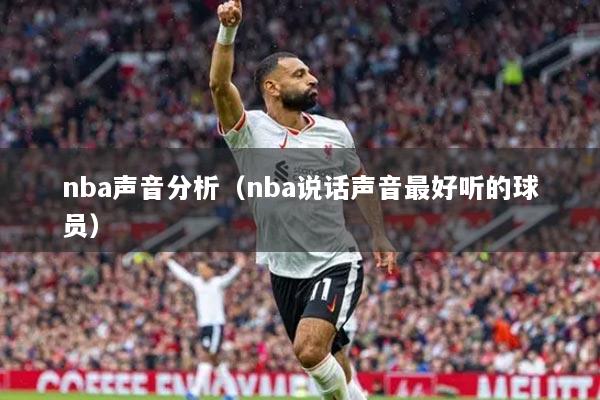nba聲音分析（nba說話聲音最好聽的球員）